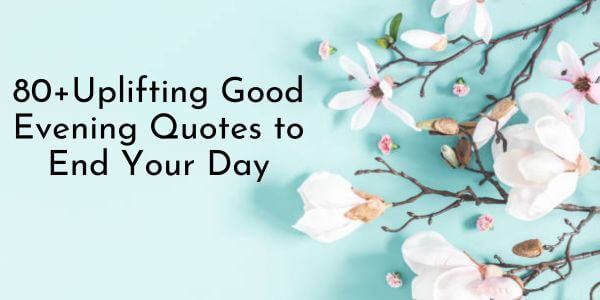 80+Uplifting Good Evening Quotes to End Your Day